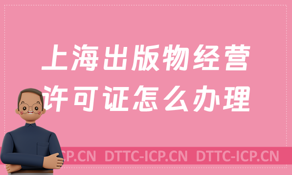 上海出版物經營許可證怎么辦理?申請條件及材料有哪些? 上海出版物經營許可證怎么辦理?申請條件及材料有哪些?