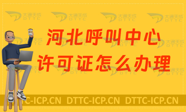 河北呼叫中心許可證怎么辦理,申請條件及材料注意事項 河北呼叫中心許可證怎么辦理,申請條件及材料注意事項