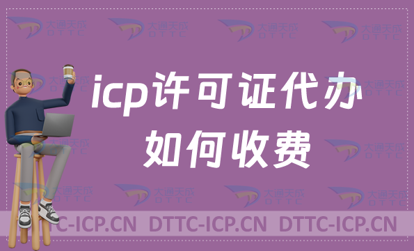 icp許可證代辦如何收費?企業(yè)具備的條件是什么? icp許可證代辦如何收費?企業(yè)具備的條件是什么?