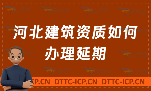 河北建筑資質如何辦理延期,需要哪些材料