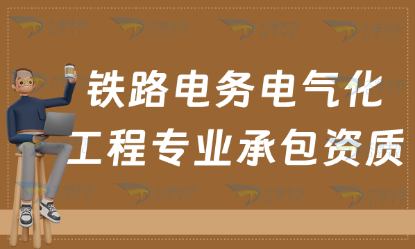 天津鐵路電務電氣化工程專業承包資質標準,甲級乙級如何辦理