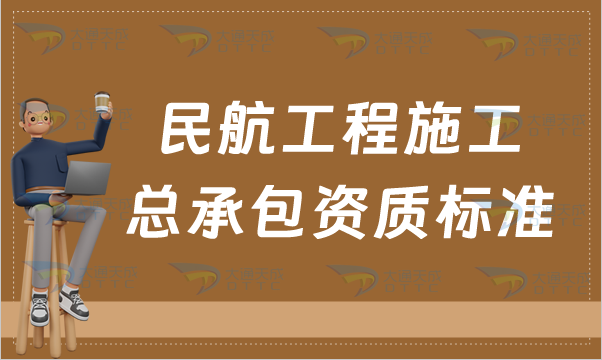 民航工程施工總承包資質標準,甲級乙級辦理要求