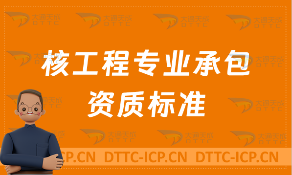 天津核工程專業(yè)承包資質(zhì)標(biāo)準(zhǔn)說明,甲級(jí)乙級(jí)辦理要求 天津核工程專業(yè)承包資質(zhì)標(biāo)準(zhǔn)說明,甲級(jí)乙級(jí)辦理要求