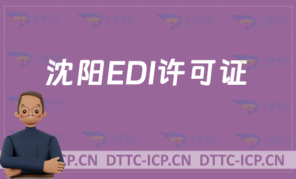 沈陽EDI許可證怎么辦理?新辦續(xù)期申請條件材料及流程 沈陽EDI許可證怎么辦理?新辦續(xù)期申請條件材料及流程