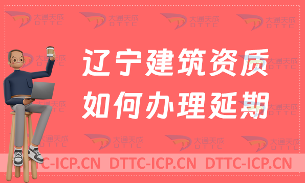 遼寧建筑資質如何辦理延期(代辦新辦續期增項) 遼寧建筑資質如何辦理延期(代辦新辦續期增項)