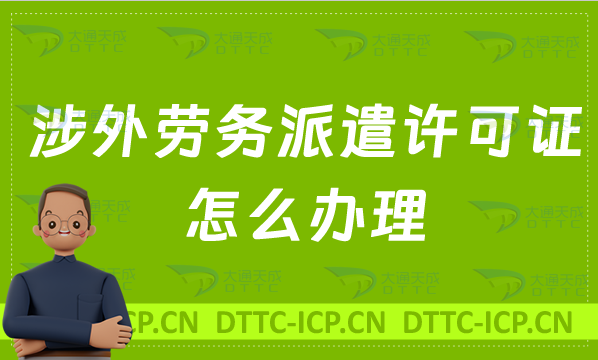 涉外勞務派遣許可證怎么辦理?申請條件材料及流程盤點 涉外勞務派遣許可證怎么辦理?申請條件材料及流程盤點