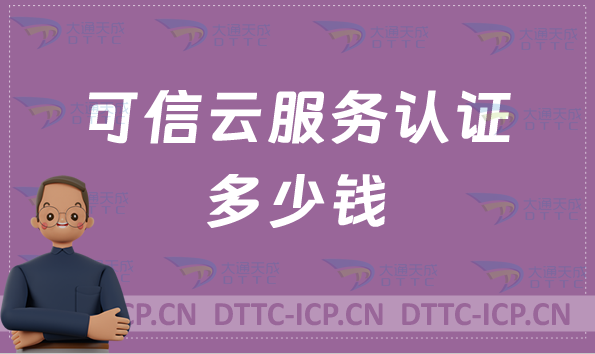 可信云服務認證多少錢(辦理費用) 可信云服務認證多少錢(辦理費用)