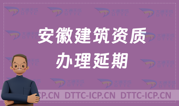 安徽建筑資質(zhì)如何辦理延期(24年代辦新辦延期增項(xiàng)) 安徽建筑資質(zhì)如何辦理延期(24年代辦新辦延期增項(xiàng))