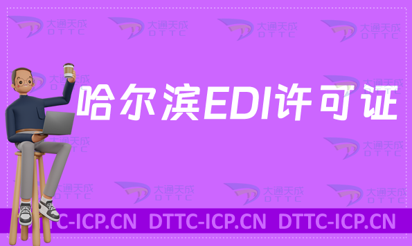 哈爾濱EDI許可證怎么辦理?申請條件材料及流程指南 哈爾濱EDI許可證怎么辦理?申請條件材料及流程指南