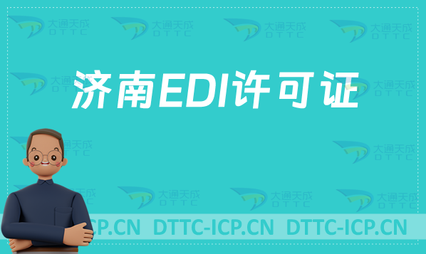 濟南EDI許可證怎么辦理?分享申請條件材料及流程攻略 濟南EDI許可證怎么辦理?分享申請條件材料及流程攻略