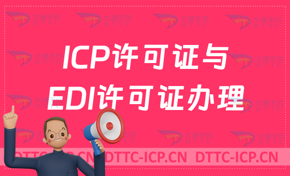 ICP許可證與EDI許可證哪些企業(yè)需要辦理?如何代辦? ICP許可證與EDI許可證哪些企業(yè)需要辦理?如何代辦?