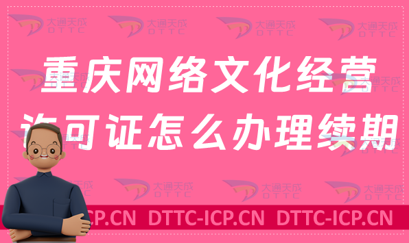 重慶網絡文化經營許可證怎么辦理續期,延續條件及材料匯總 重慶網絡文化經營許可證怎么辦理續期,延續條件及材料匯總