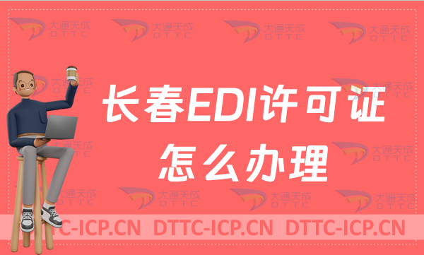 長(zhǎng)春EDI許可證怎么辦理?24年申請(qǐng)條件材料及流程指南 長(zhǎng)春EDI許可證怎么辦理?24年申請(qǐng)條件材料及流程指南