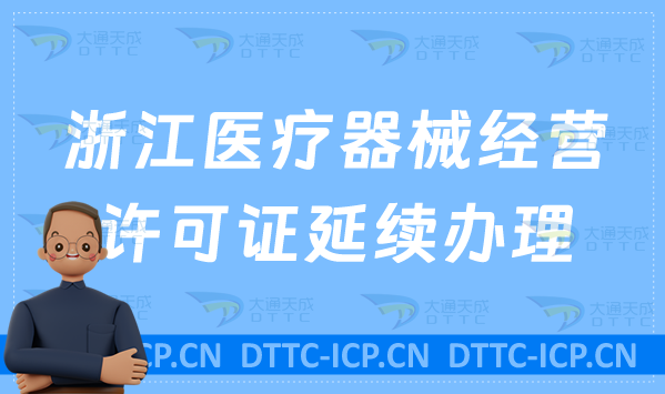 浙江醫療器械經營許可證延續怎么辦理(二類三類續期材料與條件匯總) 浙江醫療器械經營許可證延續怎么辦理(二類三類續期材料與條件匯總)