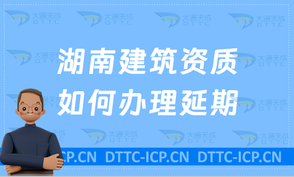 湖南建筑資質(zhì)如何辦理延期(新辦/續(xù)期/增項申請代辦)