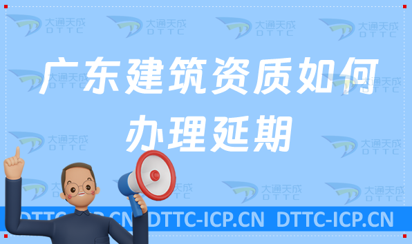 廣東建筑資質如何辦理延期(可代辦新辦延續及增項)