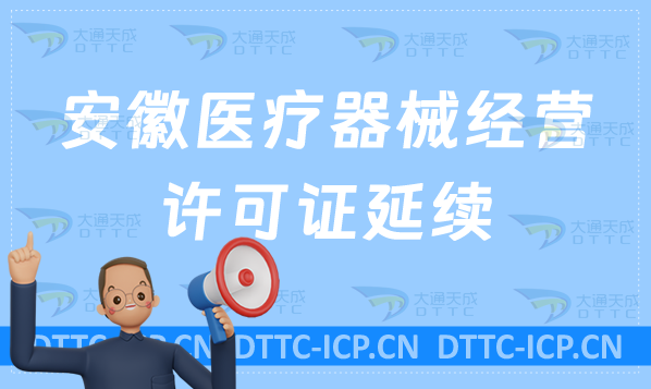 安徽醫療器械經營許可證延續續期材料與條件(含二類和三類申請)