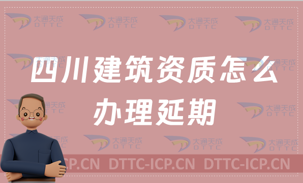 四川建筑資質(zhì)怎么辦理延期(可代辦新辦/續(xù)期/增項申請)
