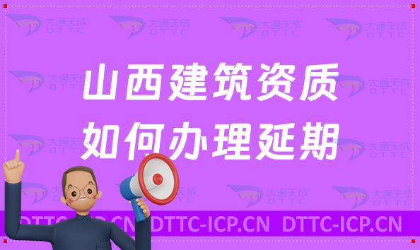 山西建筑資質如何辦理延期(新辦/續期/增項申請代辦)