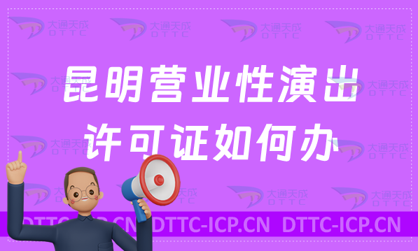 昆明營業性演出許可證如何辦?怎么辦(官網入口https://whhlyj.km.gov.cn/)