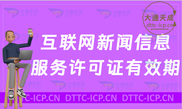 互聯網新聞信息服務許可證有效期多久(提前30日續辦續期)