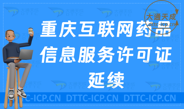 重慶互聯網藥品信息服務許可證延續怎么辦理(資格證書續期申請攻略)