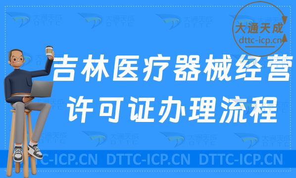 吉林醫療器械經營許可證辦理流程及條件相關要求明細