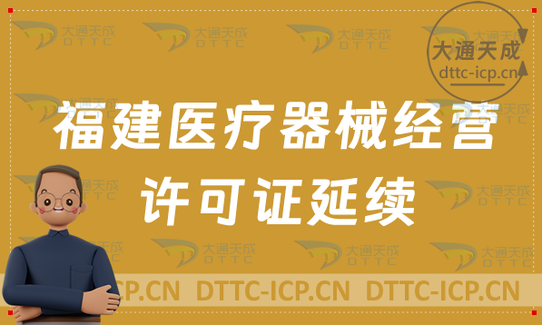 福建醫療器械經營許可證延續續期流程與條件(含二類和三類申請) 福建醫療器械經營許可證延續續期流程與條件(含二類和三類申請)