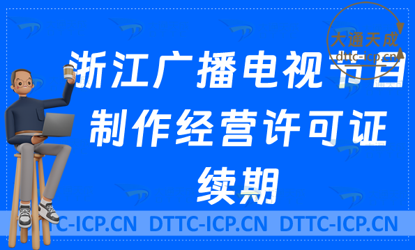 浙江廣播電視節目制作經營許可證續期怎么辦理(續辦,延續申請指南) 浙江廣播電視節目制作經營許可證續期怎么辦理(續辦,延續申請指南)