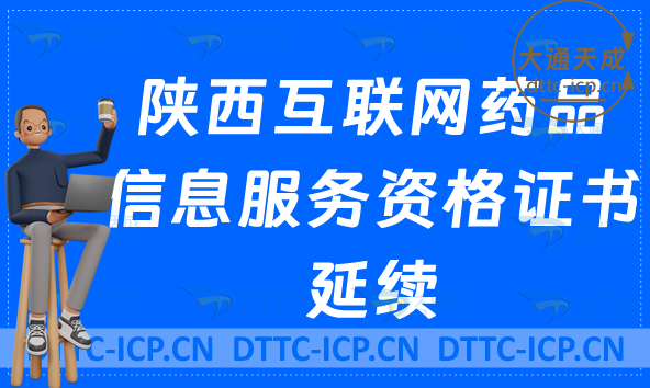 陜西互聯網藥品信息服務許可證延續怎么辦理(最新資格證書續期申請明細)