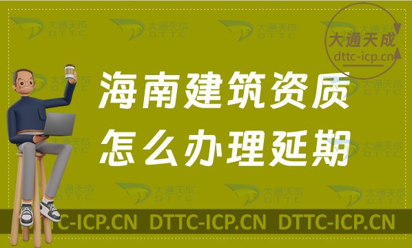 海南建筑資質怎么辦理延期(新辦/續期/增項申請代辦)