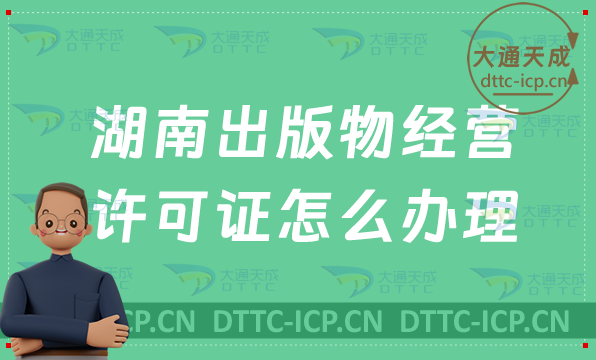 湖南出版物經(jīng)營許可證怎么辦理(零售批發(fā)申請條件及流程指南) 湖南出版物經(jīng)營許可證怎么辦理(零售批發(fā)申請條件及流程指南)