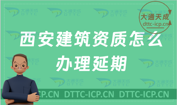 西安建筑資質怎么辦理延期(最新盤點新辦/續期/增項申請代辦)