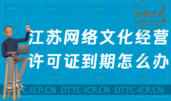 江蘇網絡文化經營許可證到期怎么辦?如何辦理續期延續? 江蘇網絡文化經營許可證到期怎么辦?如何辦理續期延續?