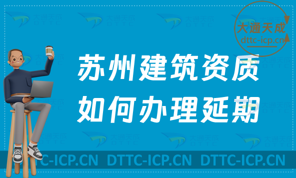 蘇州建筑資質如何辦理延期(24年新辦/續期/增項代辦)