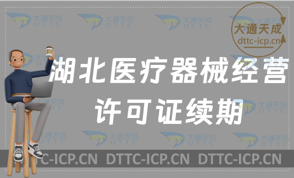 湖北醫療器械經營許可證續期材料與條件(二類和三類延續申請)