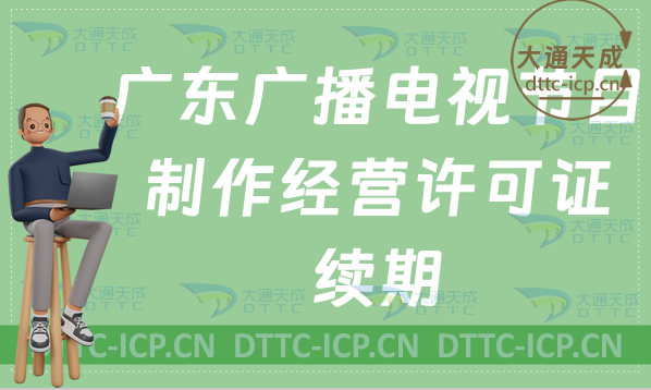 廣東廣播電視節目制作經營許可證續期怎么辦理(續辦,延續申請百科) 廣東廣播電視節目制作經營許可證續期怎么辦理(續辦,延續申請百科)