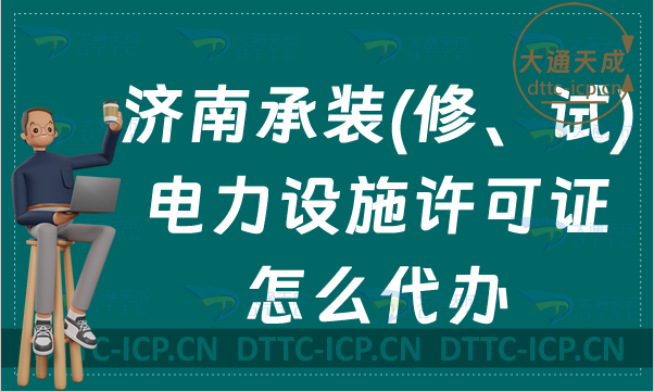 濟南承裝(修、試)電力設施許可證怎么代辦,新辦續期升級條件及流程指南 濟南承裝(修、試)電力設施許可證怎么代辦,新辦續期升級條件及流程指南