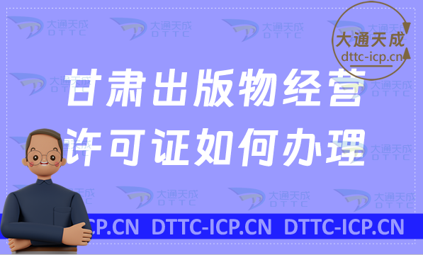 甘肅出版物經營許可證如何辦理(零售批發申請條件及流程指南)