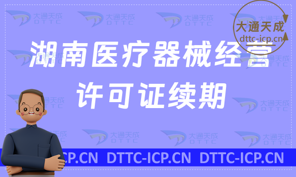 湖南醫(yī)療器械經(jīng)營(yíng)許可證續(xù)期材料與條件匯總(二類(lèi)和三類(lèi)延續(xù)申請(qǐng))