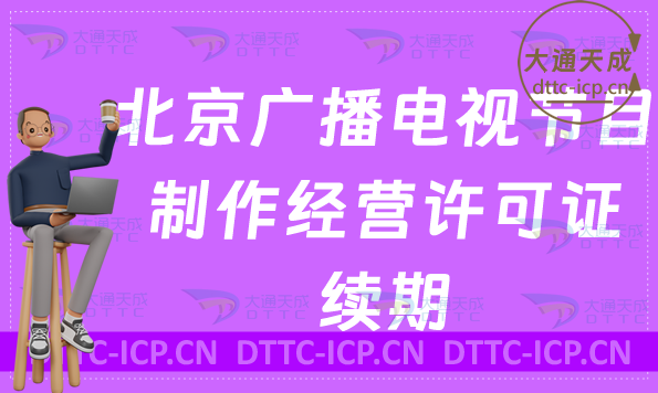 北京廣播電視節目制作經營許可證續期怎么辦理(續辦,延續申請指南) 北京廣播電視節目制作經營許可證續期怎么辦理(續辦,延續申請指南)