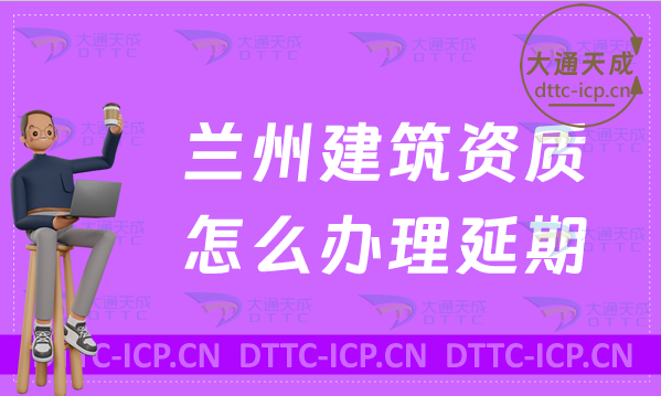 蘭州建筑資質怎么辦理延期(新辦/續期/增項申請盤點) 蘭州建筑資質怎么辦理延期(新辦/續期/增項申請盤點)