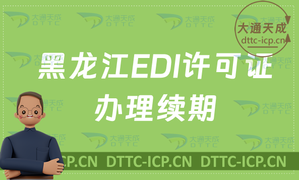 黑龍江EDI許可證怎么辦理續期,24年延續續辦申請條件及流程 黑龍江EDI許可證怎么辦理續期,24年延續續辦申請條件及流程