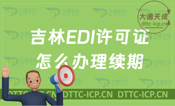 吉林EDI許可證怎么辦理續期,延續申請條件及流程攻略