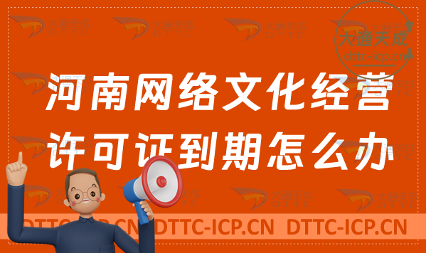 河南網(wǎng)絡(luò)文化經(jīng)營許可證到期怎么辦?文網(wǎng)文續(xù)期延續(xù)申請條件及材料 河南網(wǎng)絡(luò)文化經(jīng)營許可證到期怎么辦?文網(wǎng)文續(xù)期延續(xù)申請條件及材料