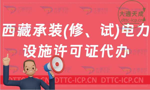 西藏承裝(修、試)電力設(shè)施許可證怎么代辦,新辦續(xù)期條件24年指南 西藏承裝(修、試)電力設(shè)施許可證怎么代辦,新辦續(xù)期條件24年指南