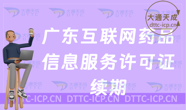 廣東互聯網藥品信息服務許可證續期延續怎么辦理(許可證到期怎么辦)