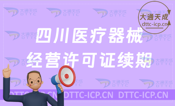 四川醫療器械經營許可證續期材料與條件匯總(二類和三類續辦指南)