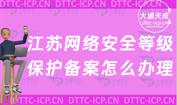 江蘇網(wǎng)絡(luò)安全等級(jí)保護(hù)備案怎么辦理