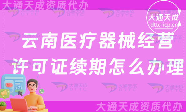 云南醫(yī)療器械經(jīng)營許可證續(xù)期怎么辦理(二類和三類續(xù)辦材料與條件攻略) 云南醫(yī)療器械經(jīng)營許可證續(xù)期怎么辦理(二類和三類續(xù)辦材料與條件攻略)